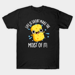 LIfe Is Short Make The Moist Of It Funny Sponge Pun T-Shirt